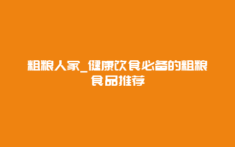 粗粮人家_健康饮食必备的粗粮食品推荐