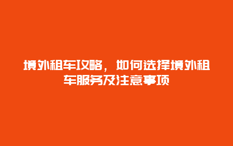 境外租车攻略，如何选择境外租车服务及注意事项