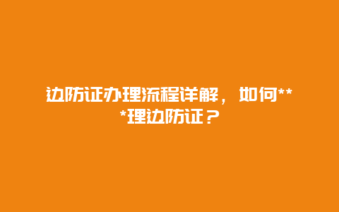 边防证办理流程详解，如何***理边防证？