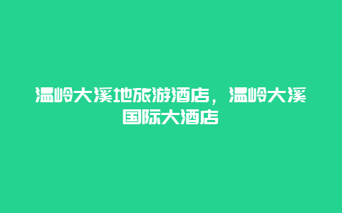 温岭大溪地旅游酒店，温岭大溪国际大酒店