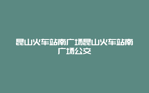 昆山火车站南广场昆山火车站南广场公交