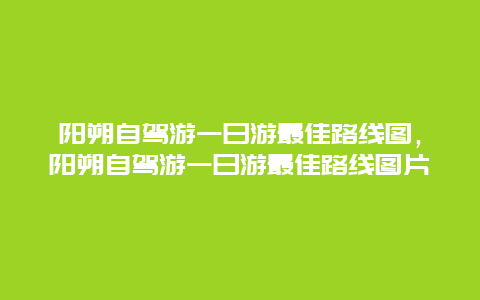 阳朔自驾游一日游最佳路线图，阳朔自驾游一日游最佳路线图片