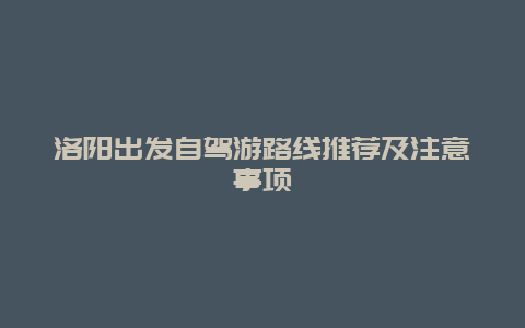 洛阳出发自驾游路线推荐及注意事项