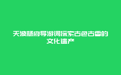 天波杨府导游词探索古色古香的文化遗产