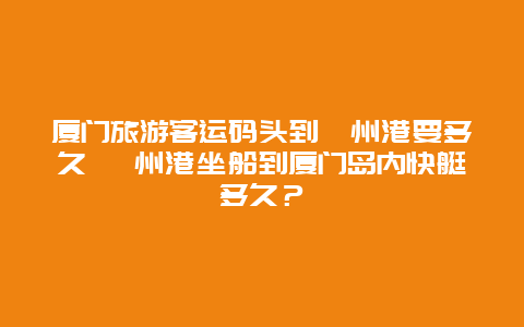 厦门旅游客运码头到漳州港要多久 漳州港坐船到厦门岛内快艇多久？