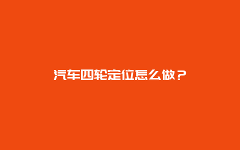 汽车四轮定位怎么做？