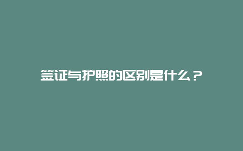 签证与护照的区别是什么？