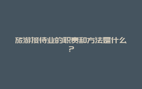 旅游接待业的职责和方法是什么？