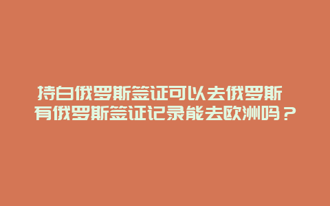 持白俄罗斯签证可以去俄罗斯 有俄罗斯签证记录能去欧洲吗？