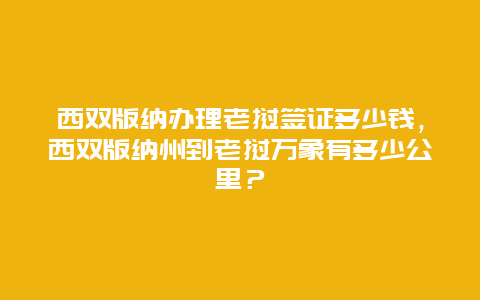 西双版纳办理老挝签证多少钱，西双版纳州到老挝万象有多少公里？