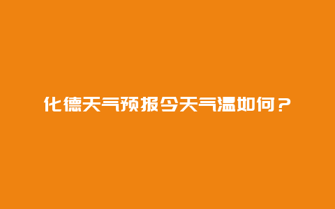 化德天气预报今天气温如何？