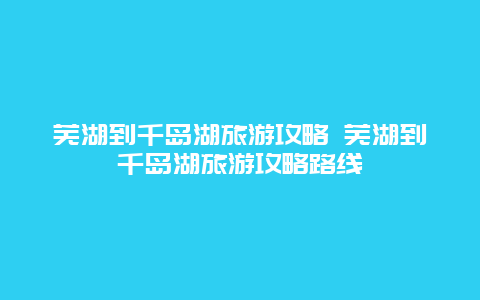 芜湖到千岛湖旅游攻略 芜湖到千岛湖旅游攻略路线