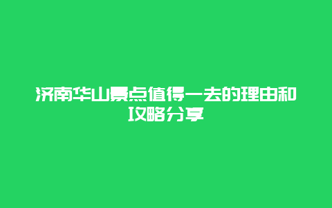 济南华山景点值得一去的理由和攻略分享