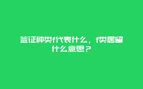 签证种类f代表什么，f类居留什么意思？