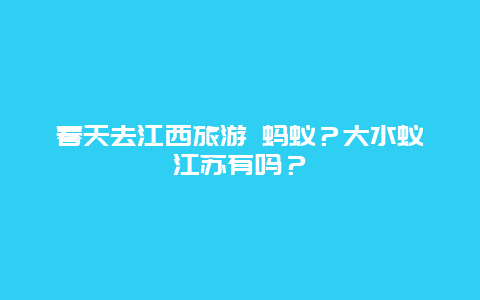 春天去江西旅游 蚂蚁？大水蚁江苏有吗？