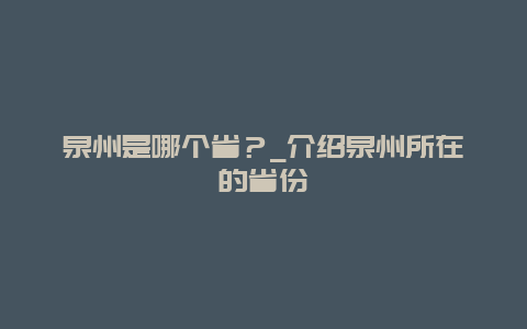 泉州是哪个省？_介绍泉州所在的省份