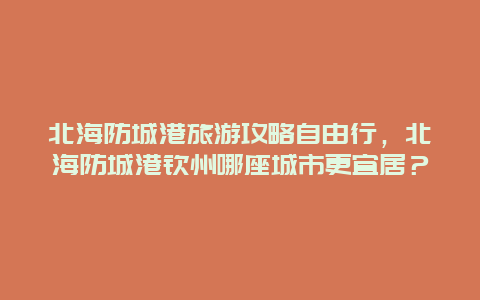 北海防城港旅游攻略自由行，北海防城港钦州哪座城市更宜居？