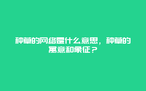 种草的网络是什么意思，种草的寓意和象征？