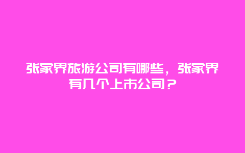 张家界旅游公司有哪些，张家界有几个上市公司？