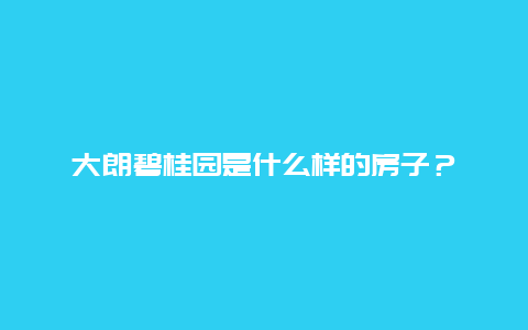 大朗碧桂园是什么样的房子？