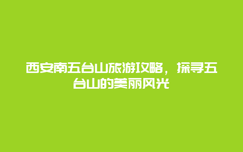 西安南五台山旅游攻略，探寻五台山的美丽风光