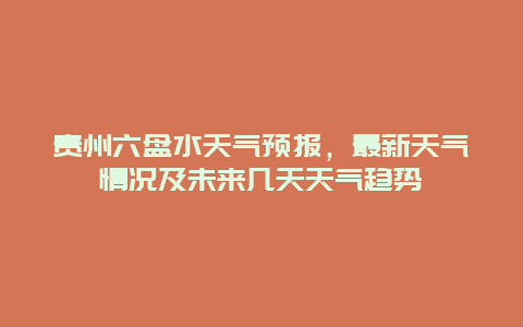 贵州六盘水天气预报，最新天气情况及未来几天天气趋势