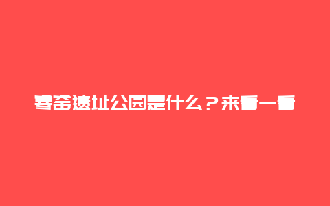 寒窑遗址公园是什么？来看一看