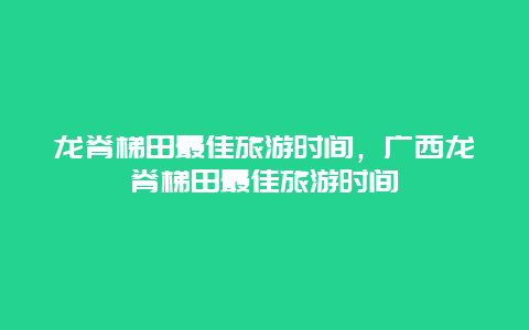 龙脊梯田最佳旅游时间，广西龙脊梯田最佳旅游时间