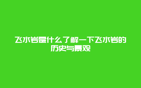 飞水岩是什么了解一下飞水岩的历史与景观