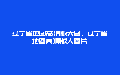 辽宁省地图高清版大图，辽宁省地图高清版大图片