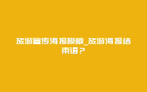 旅游宣传海报模板_旅游海报结束语？