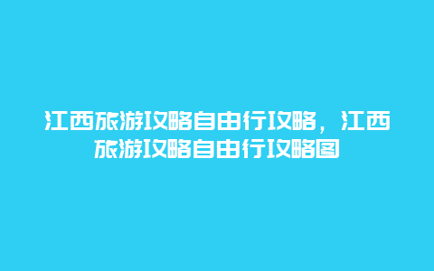 江西旅游攻略自由行攻略，江西旅游攻略自由行攻略图