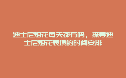 迪士尼烟花每天都有吗，探寻迪士尼烟花表演的时间安排