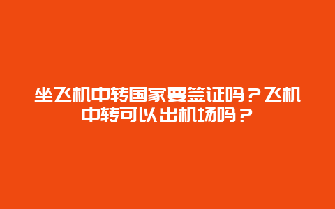 坐飞机中转国家要签证吗？飞机中转可以出机场吗？