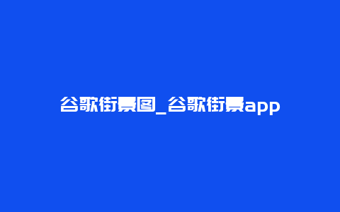 谷歌街景图_谷歌街景app