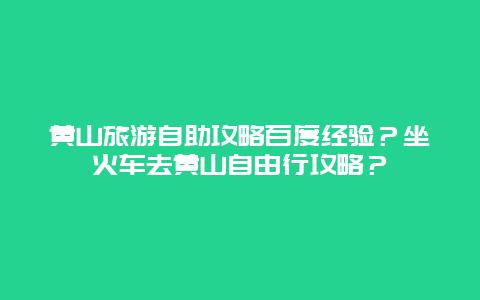 黄山旅游自助攻略百度经验？坐火车去黄山自由行攻略？