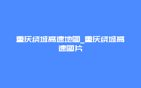 重庆绕城高速地图_重庆绕城高速图片