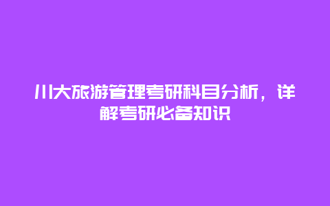 川大旅游管理考研科目分析，详解考研必备知识