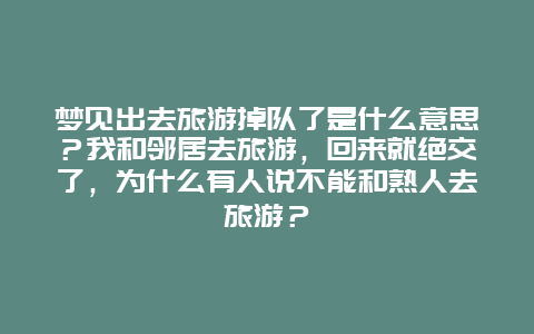 梦见出去旅游掉队了是什么意思？我和邻居去旅游，回来就绝交了，为什么有人说不能和熟人去旅游？