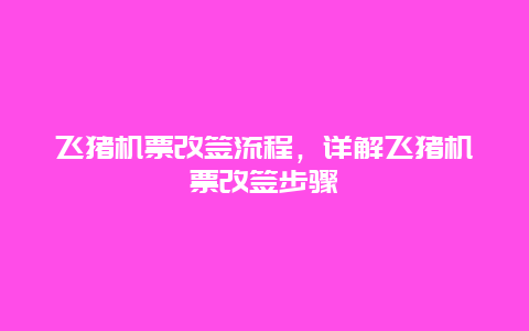 飞猪机票改签流程，详解飞猪机票改签步骤