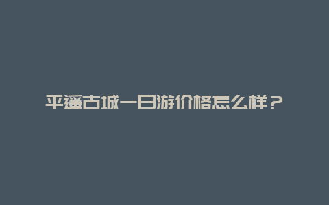 平遥古城一日游价格怎么样？