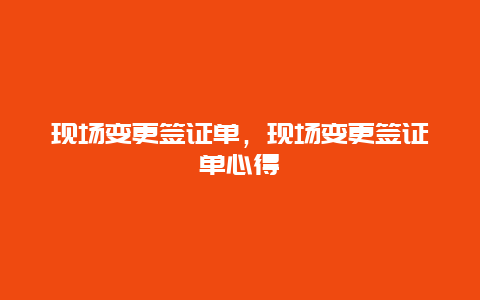 现场变更签证单，现场变更签证单心得