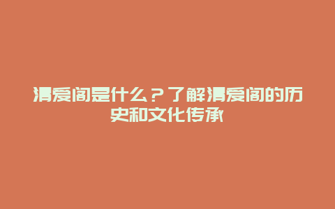 清爱阁是什么？了解清爱阁的历史和文化传承