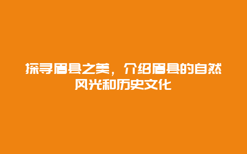 探寻眉县之美，介绍眉县的自然风光和历史文化