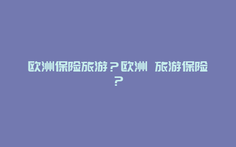 欧洲保险旅游？欧洲 旅游保险？