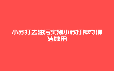 小苏打去油污实测小苏打神奇清洁妙用