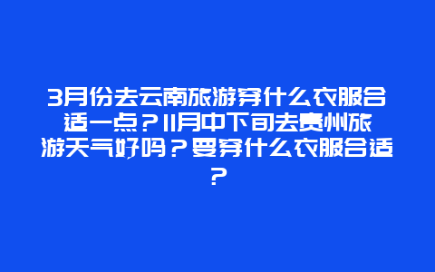 3月份去云南旅游穿什么衣服合适一点？11月中下旬去贵州旅游天气好吗？要穿什么衣服合适？