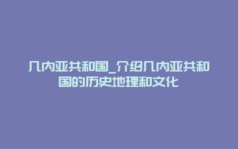 几内亚共和国_介绍几内亚共和国的历史地理和文化