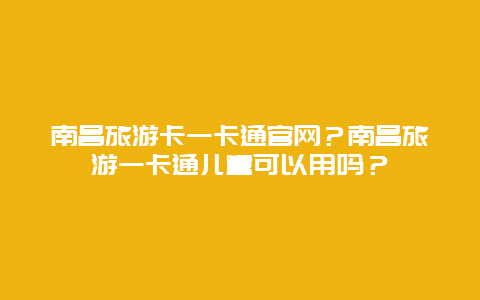 南昌旅游卡一卡通官网？南昌旅游一卡通儿童可以用吗？