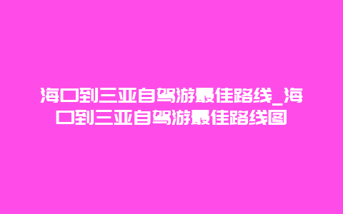 海口到三亚自驾游最佳路线_海口到三亚自驾游最佳路线图